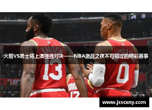 火箭VS勇士将上演强强对决——NBA激战之夜不可错过的精彩赛事